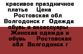 красивое праздничное платье  › Цена ­ 2 500 - Ростовская обл., Волгодонск г. Одежда, обувь и аксессуары » Женская одежда и обувь   . Ростовская обл.,Волгодонск г.
